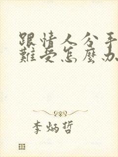 跟情人分手心里难受怎么办