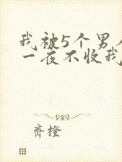 我被5个男人躁一夜不收我怎么办