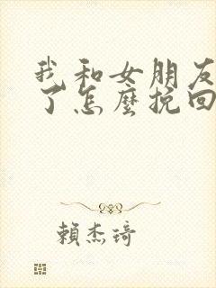 我和女朋友分手了怎么挽回