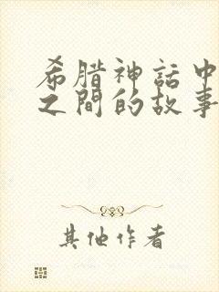 希腊神话中人神之间的故事有哪些