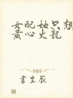 女配她只想被渣黄心火龙