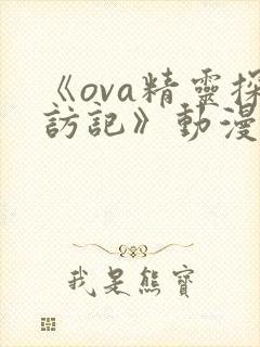 《ova精灵探访记》动漫免费观看