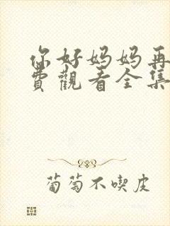 你好妈妈再见免费观看全集