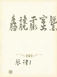 产后子宫脱垂和膀胱膨出怎样治疗封面