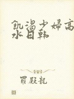 饥渴少妇高潮喷水日韩