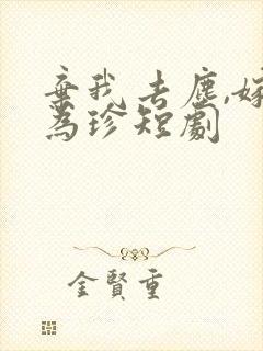 弃我去尘,嫁你为珍短剧