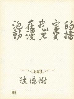 泡在我家的辣妹动漫免费播放第三集在线观看