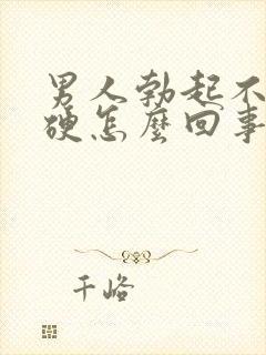 男人勃起不够坚硬怎么回事