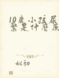 10岁小孩尿频繁是什么原因