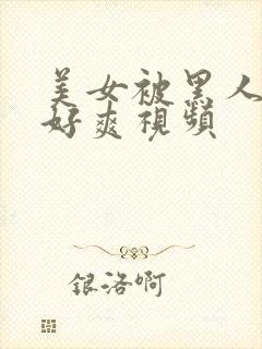 美女被黑人操的好爽视频