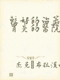 较好的治萎缩性胃炎的医院