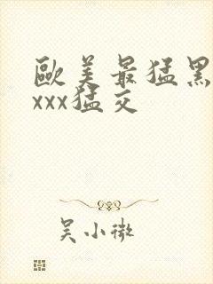 欧美最猛黑人xxxx猛交