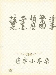 孩子频繁清嗓子是怎么回事