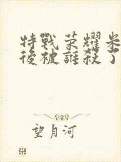 特战荣耀米娅最后被谁杀了