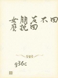 女朋友不回你怎么挽回