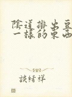 阴道排出豆腐渣一样的东西