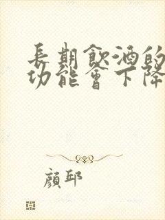 长期饮酒的人性功能会下降吗