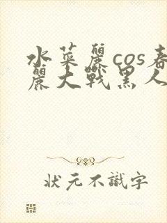 水菜丽cos春丽大战黑人封面
