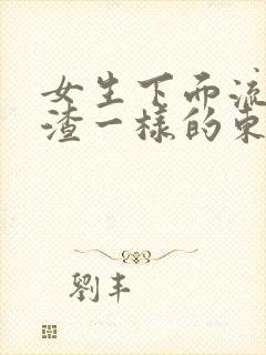 女生下面流豆腐渣一样的东西