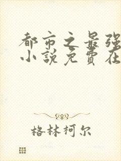 都市之最强狂兵小说免费在线听