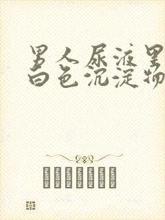 男人尿液里面有白色沉淀物怎么回事