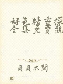 好色精灵探访记全集免费观看