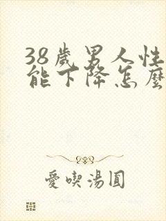 38岁男人性功能下降怎么办