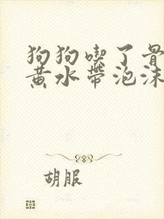 狗狗吃了骨头吐黄水带泡沫