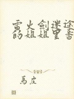 雷火剑迷途之家的姐姐里番在线观看