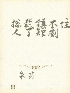 总裁镇不住少夫人了短剧