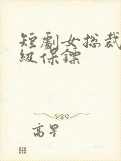 短剧女总裁的神级保镖