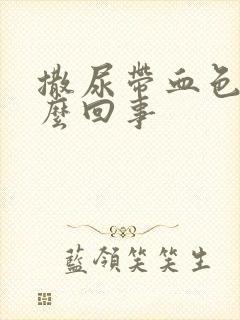 撒尿带血色是怎么回事