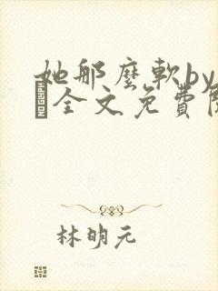 她那么软by今婳全文免费阅读