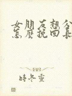 女朋友想分手了怎么挽回长篇大论