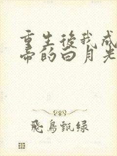 重生后我成了皇帝的白月光免费阅读