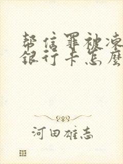 帮信罪被冻结的银行卡怎么处理了