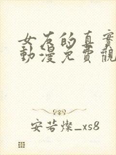 女友的真实面目动漫免费观看全集