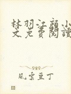 林羽江颜小说全文免费阅读顶点