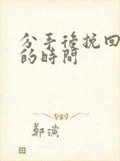 分手后挽回男友的时间