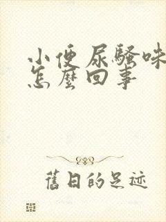 小便尿骚味重是怎么回事