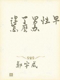 得了男性早射了怎么办