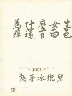 为什么女生下面痒还有白色豆腐渣怎么办