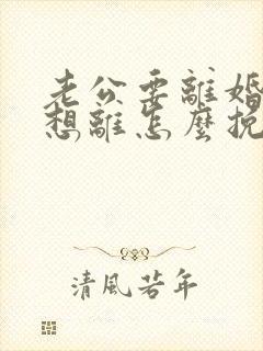 老公要离婚我不想离怎么挽留