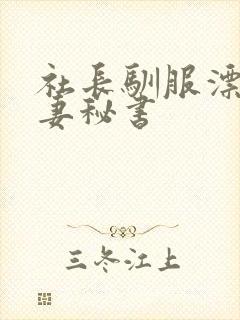 社长驯服漂亮人妻秘书