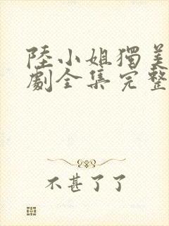 陆小姐独美后短剧全集完整版