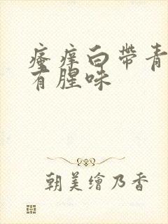 瘙痒白带青绿色有腥味