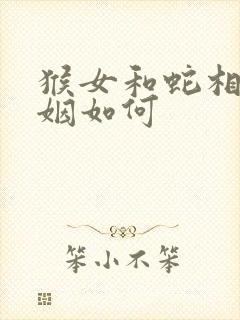 猴女和蛇相配婚姻如何