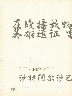 在线播放蜘蛛侠英雄远征 电影4k