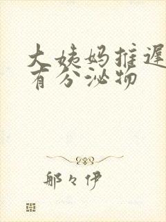 大姨妈推迟并且有分泌物