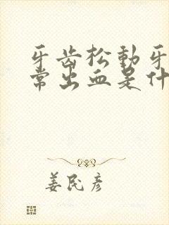 牙齿松动牙龈经常出血是什么原因